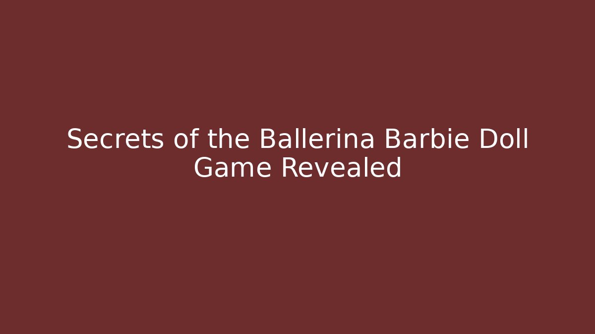 Secrets of the Ballerina Barbie Doll Game Revealed