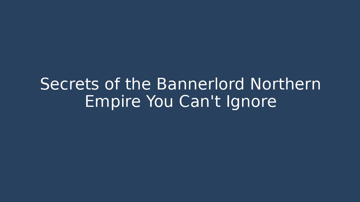 Secrets of the Bannerlord Northern Empire You Can't Ignore