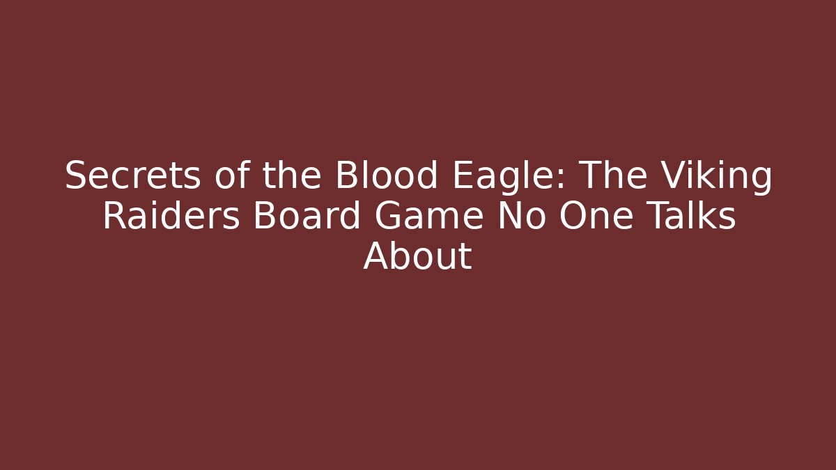 Secrets of the Blood Eagle: The Viking Raiders Board Game No One Talks About