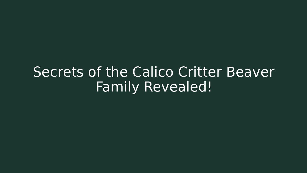 Secrets of the Calico Critter Beaver Family Revealed!