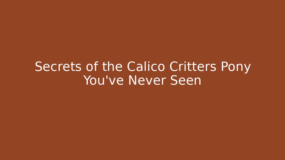 Secrets of the Calico Critters Pony You’ve Never Seen