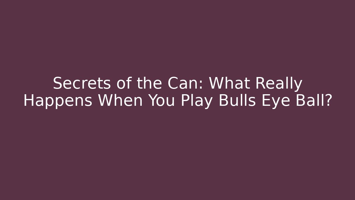 Secrets of the Can: What Really Happens When You Play Bulls Eye Ball? - Critter Realm