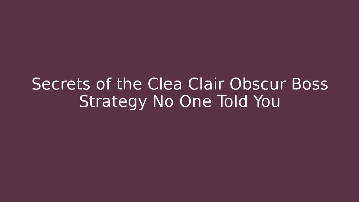 Secrets of the Clea Clair Obscur Boss Strategy No One Told You