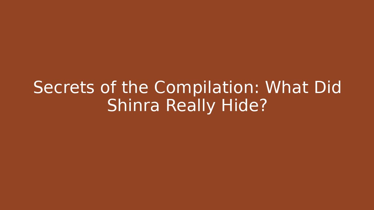 Secrets of the Compilation: What Did Shinra Really Hide?