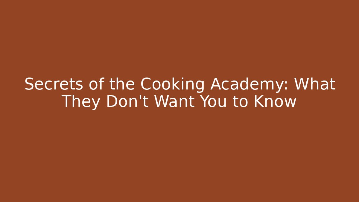 Secrets of the Cooking Academy: What They Don't Want You to Know