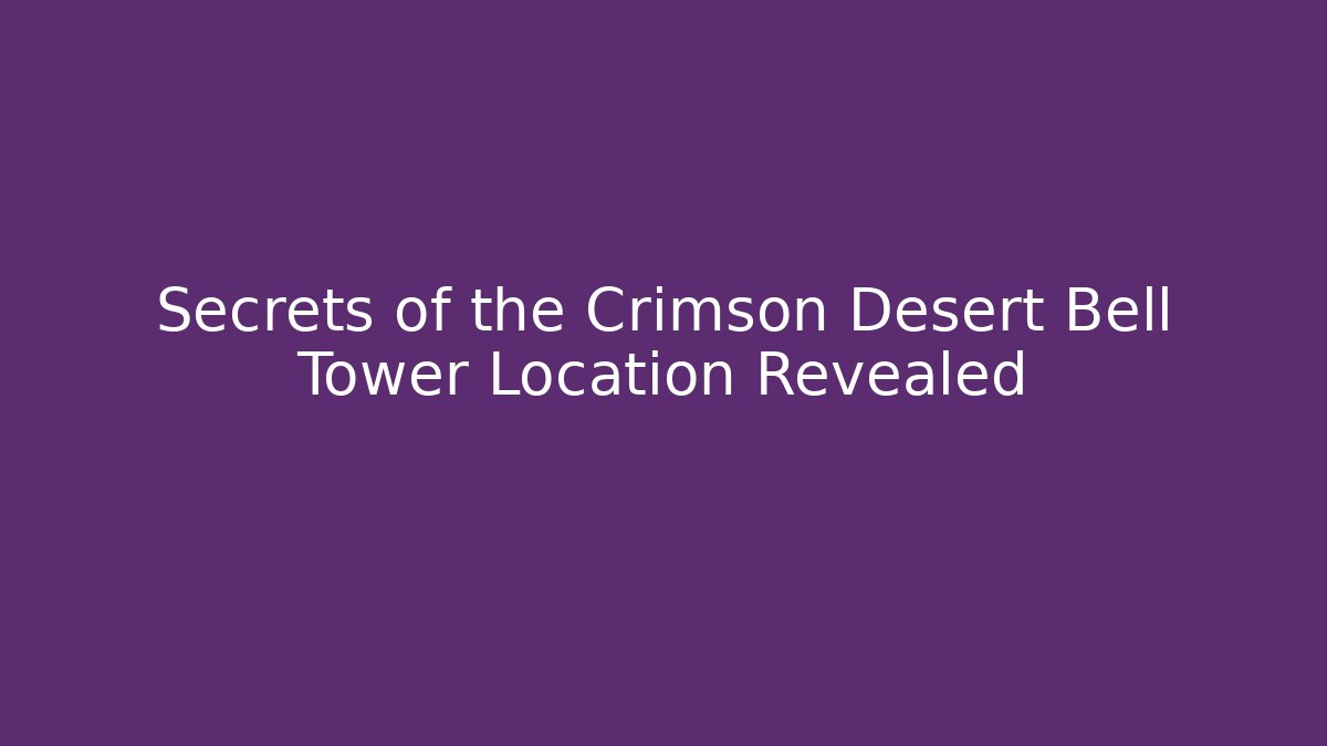 Secrets of the Crimson Desert Bell Tower Location Revealed