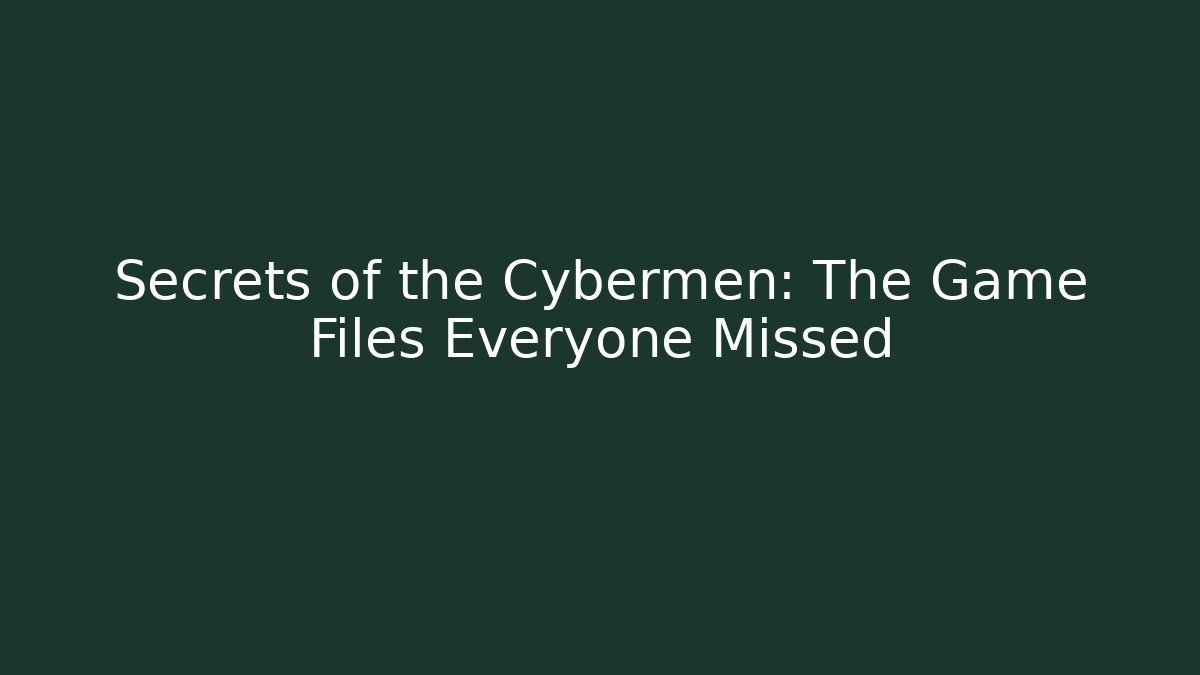 Secrets of the Cybermen: The Game Files Everyone Missed
