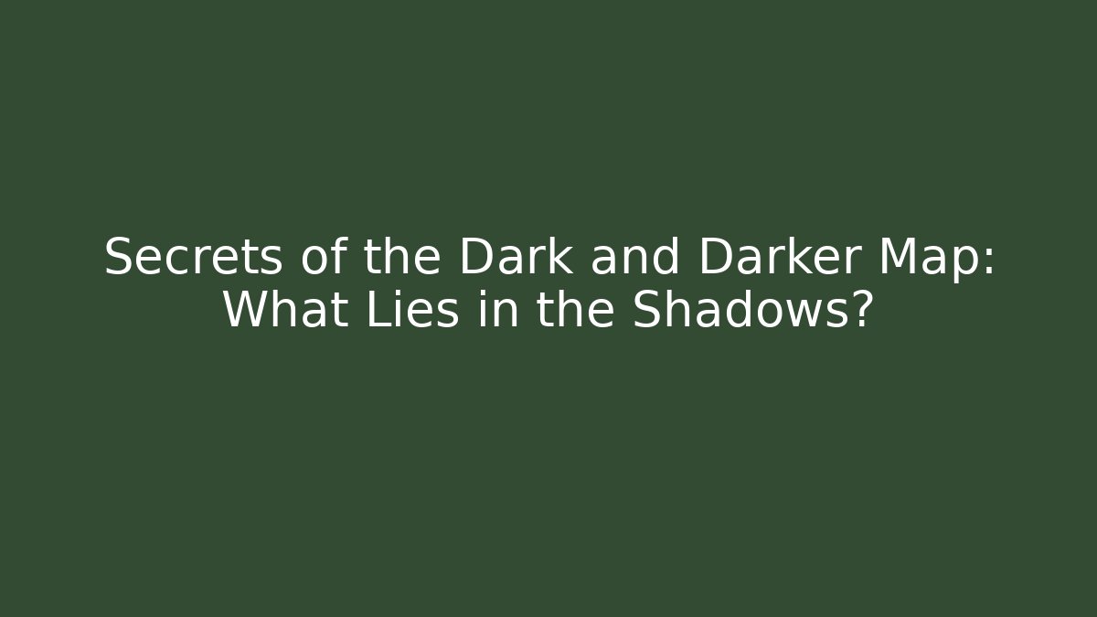 Secrets of the Dark and Darker Map: What Lies in the Shadows?