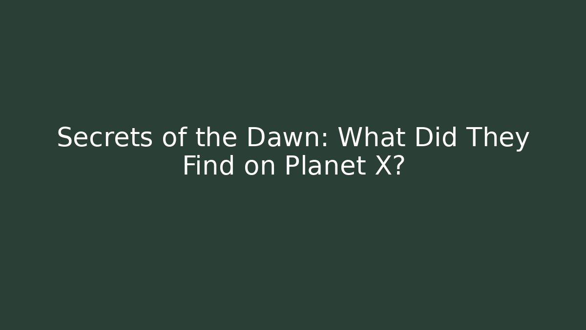 Secrets of the Dawn: What Did They Find on Planet X?