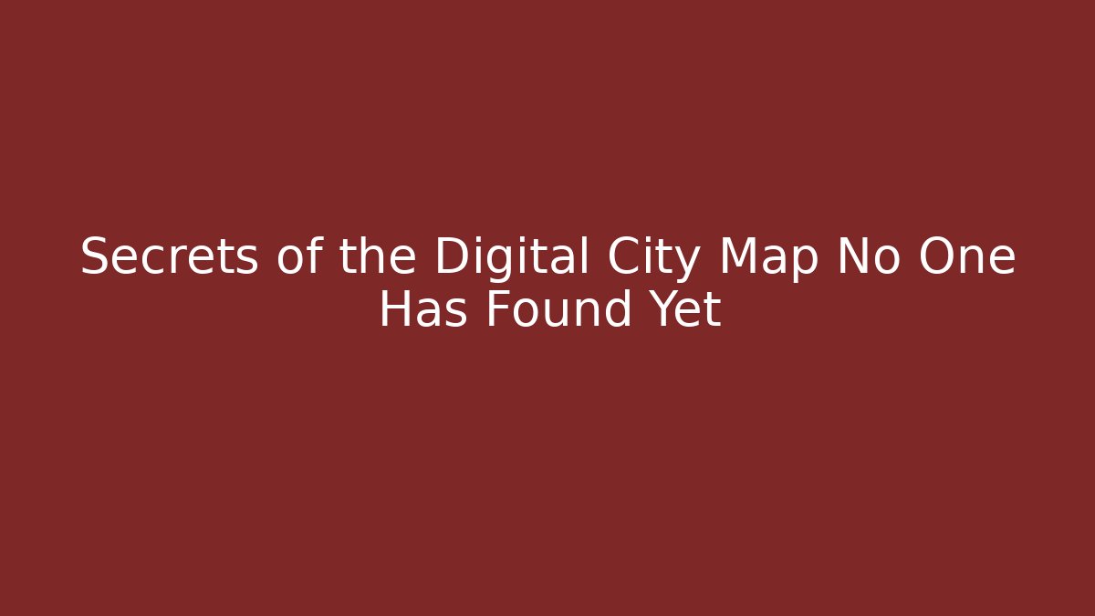Secrets of the Digital City Map No One Has Found Yet