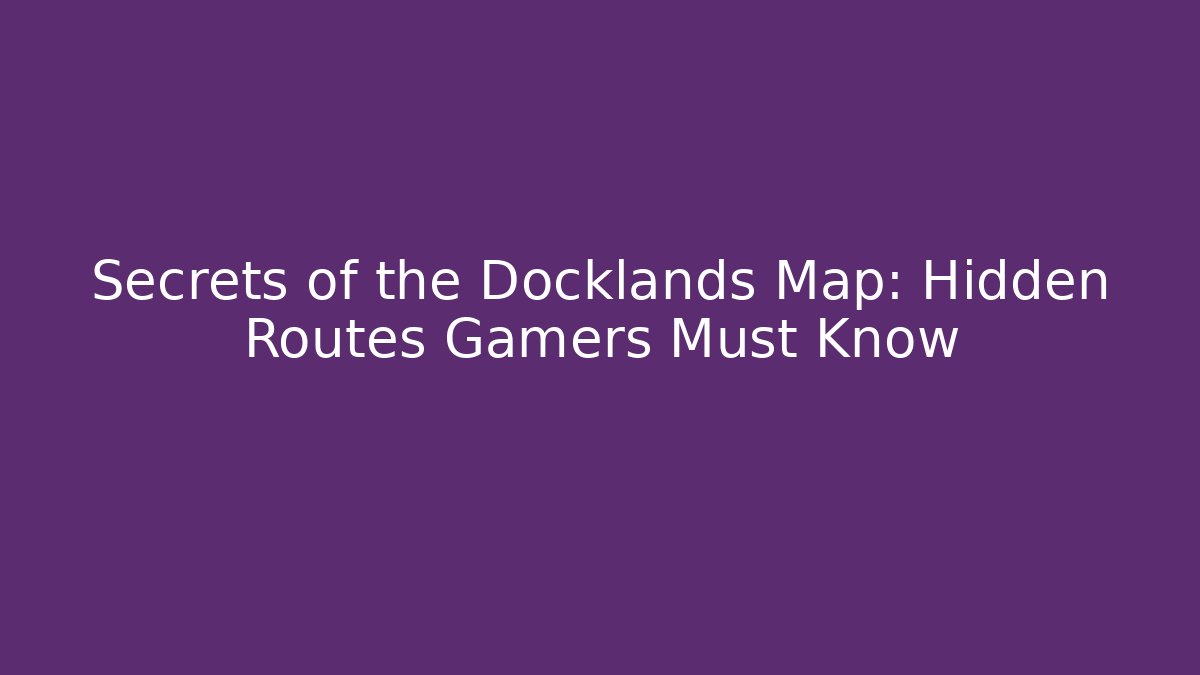 Secrets of the Docklands Map: Hidden Routes Gamers Must Know