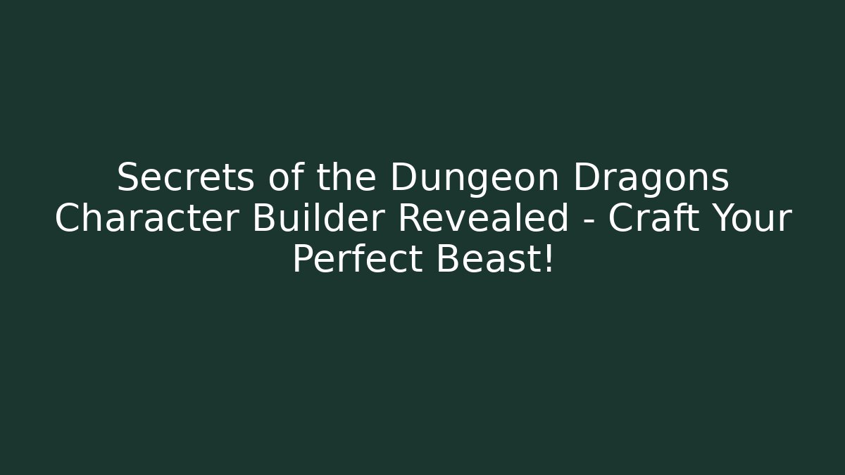 Secrets of the Dungeon Dragons Character Builder Revealed – Craft Your Perfect Beast!