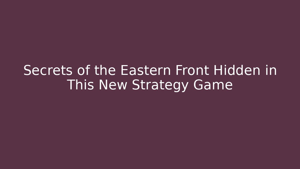 Secrets of the Eastern Front Hidden in This New Strategy Game