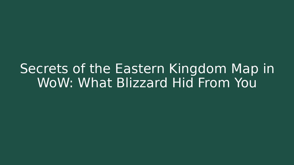 Secrets of the Eastern Kingdom Map in WoW: What Blizzard Hid From You