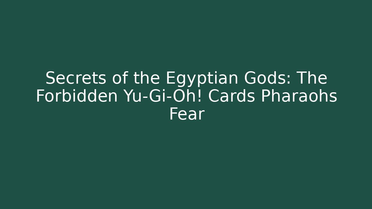 Secrets of the Egyptian Gods: The Forbidden Yu-Gi-Oh! Cards Pharaohs Fear