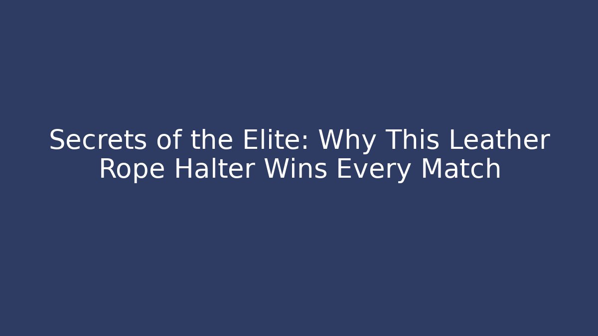Secrets of the Elite: Why This Leather Rope Halter Wins Every Match