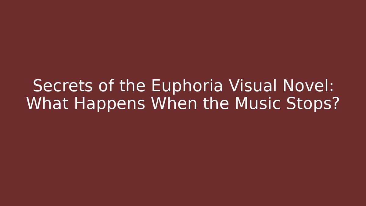 Secrets of the Euphoria Visual Novel: What Happens When the Music Stops?