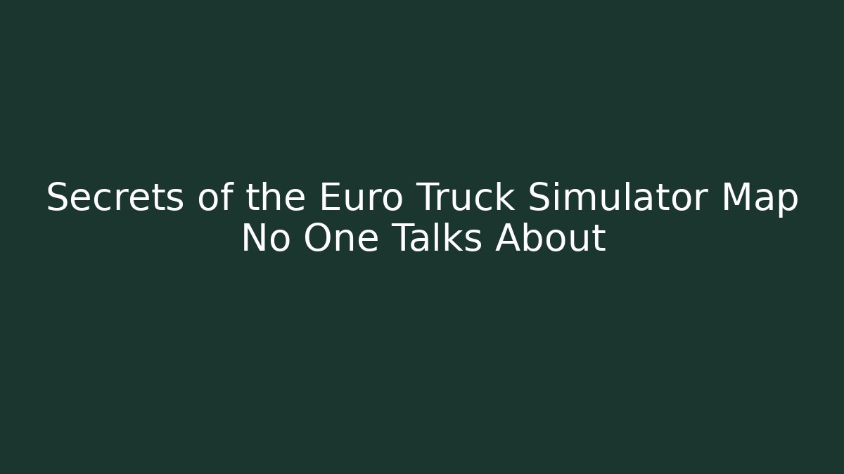 Secrets of the Euro Truck Simulator Map No One Talks About