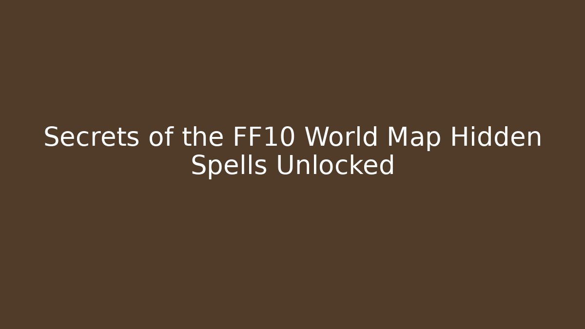 Secrets of the FF10 World Map Hidden Spells Unlocked