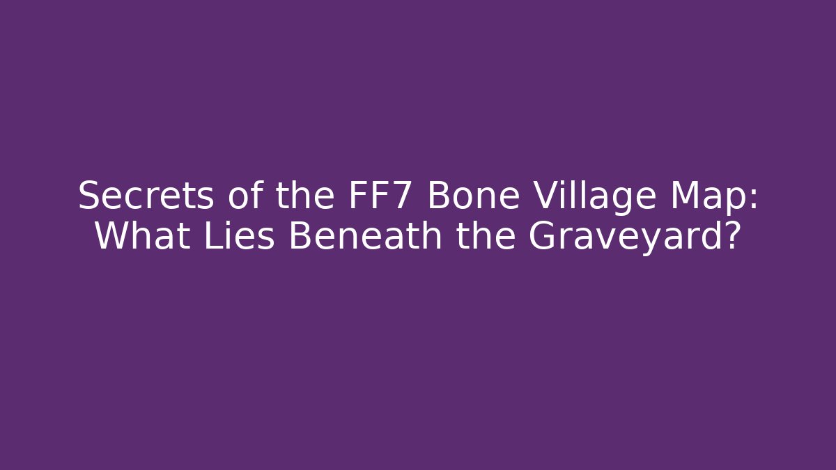 Secrets of the FF7 Bone Village Map: What Lies Beneath the Graveyard?