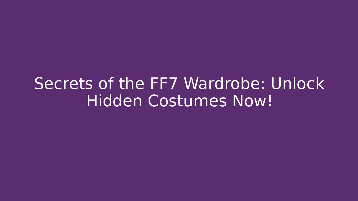 Secrets of the FF7 Wardrobe: Unlock Hidden Costumes Now!