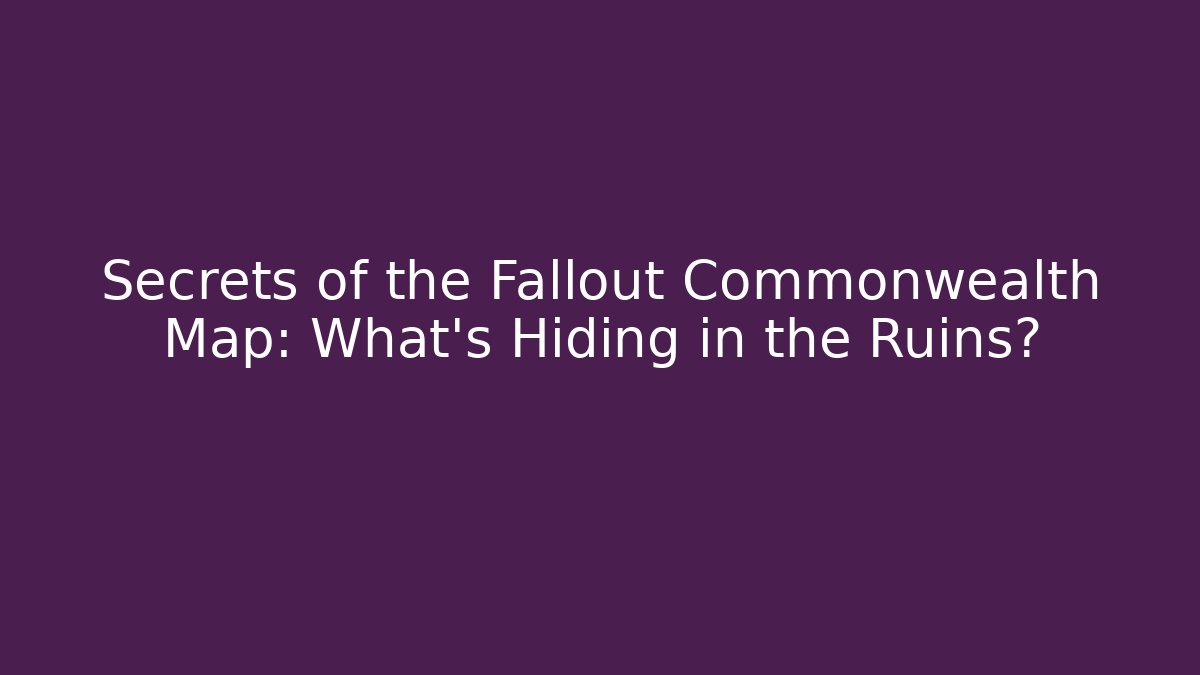 Secrets of the Fallout Commonwealth Map: What’s Hiding in the Ruins?