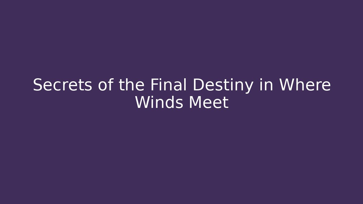 Secrets of the Final Destiny in Where Winds Meet