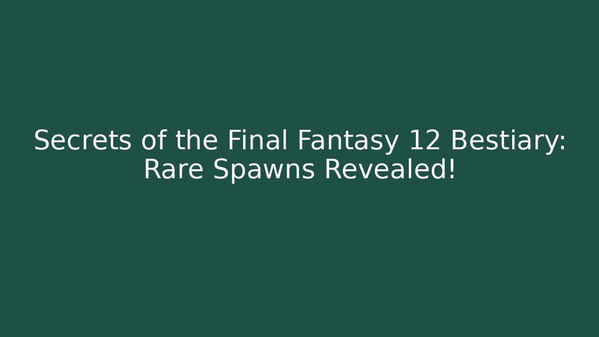 Secrets of the Final Fantasy 12 Bestiary: Rare Spawns Revealed!