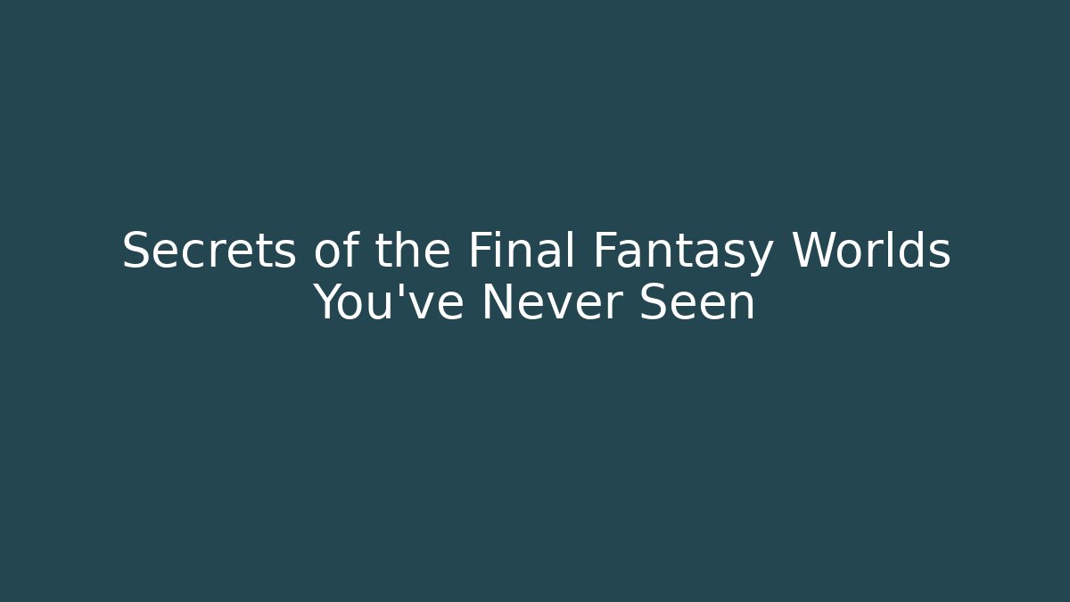 Secrets of the Final Fantasy Worlds You've Never Seen