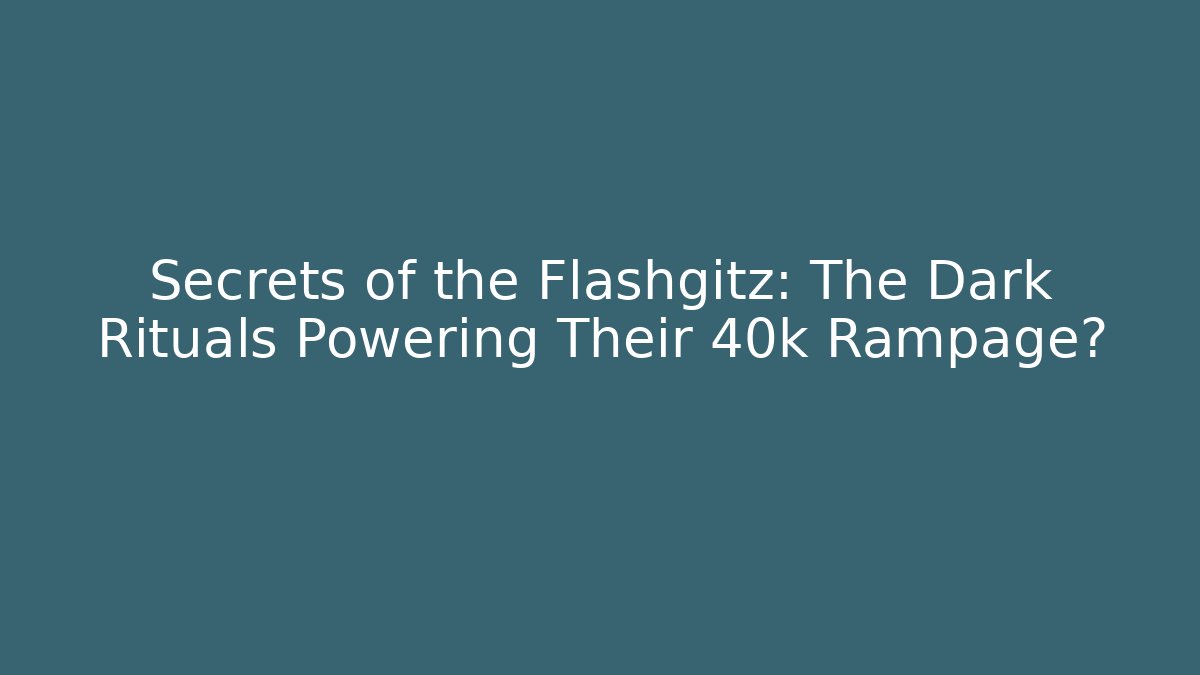Secrets of the Flashgitz: The Dark Rituals Powering Their 40k Rampage?