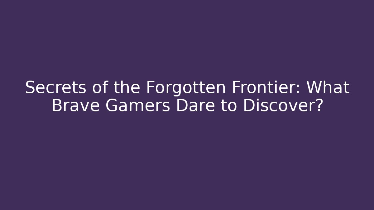 Secrets of the Forgotten Frontier: What Brave Gamers Dare to Discover?