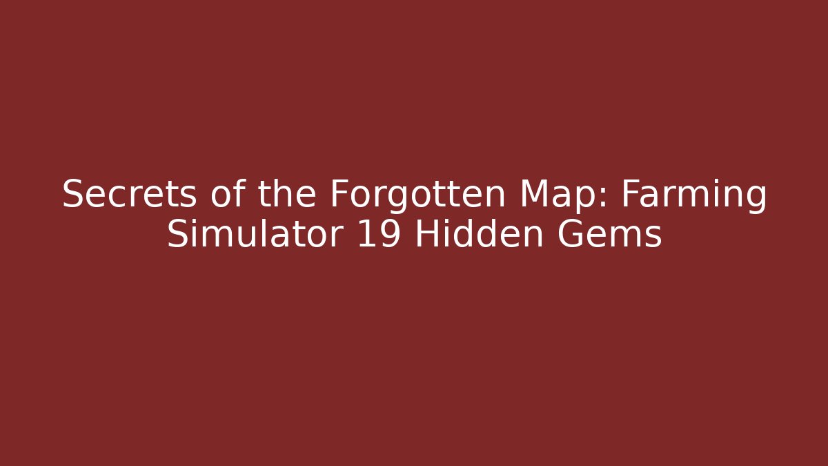 Secrets of the Forgotten Map: Farming Simulator 19 Hidden Gems