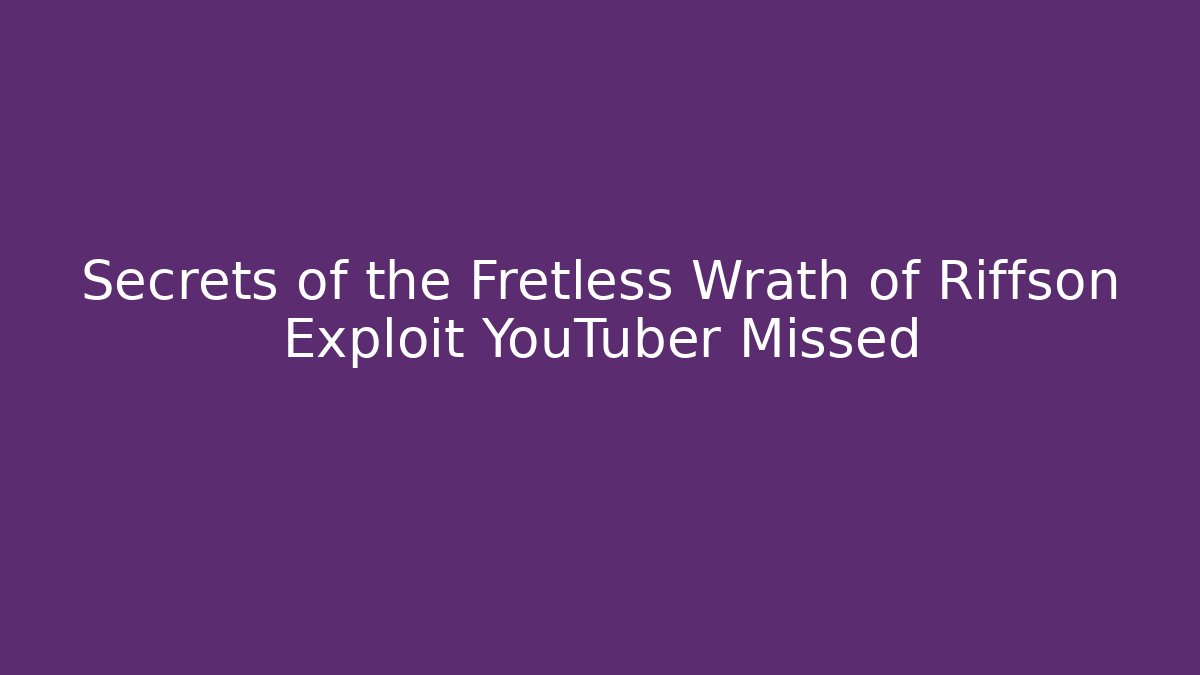 Secrets of the Fretless Wrath of Riffson Exploit YouTuber Missed