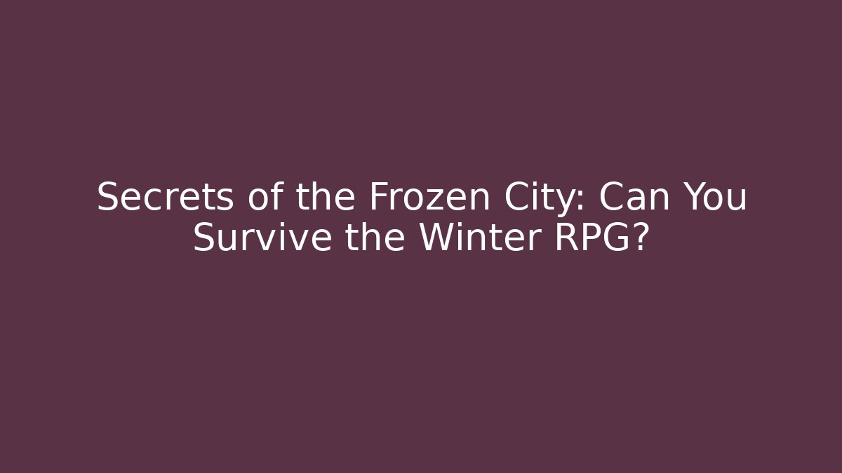 Secrets of the Frozen City: Can You Survive the Winter RPG?