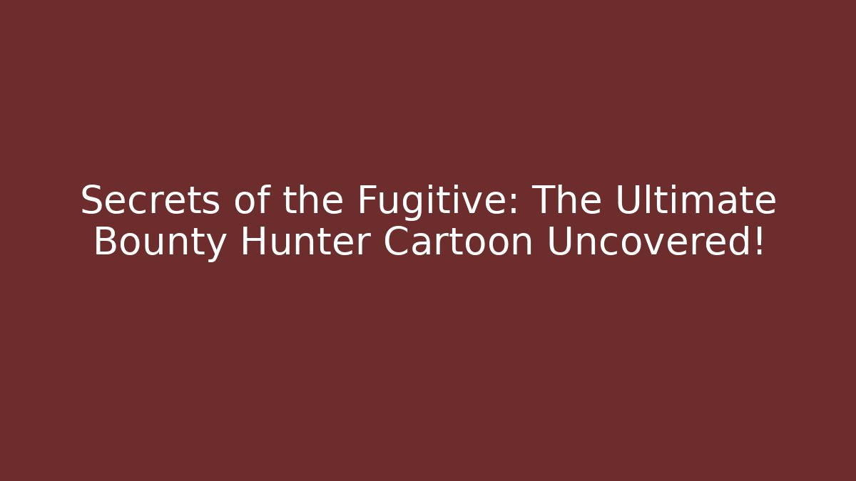 Secrets of the Fugitive: The Ultimate Bounty Hunter Cartoon Uncovered!