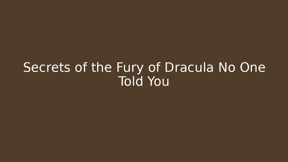 Secrets of the Fury of Dracula No One Told You