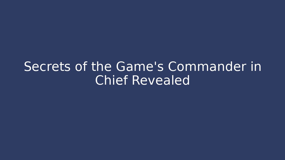Secrets of the Game's Commander in Chief Revealed