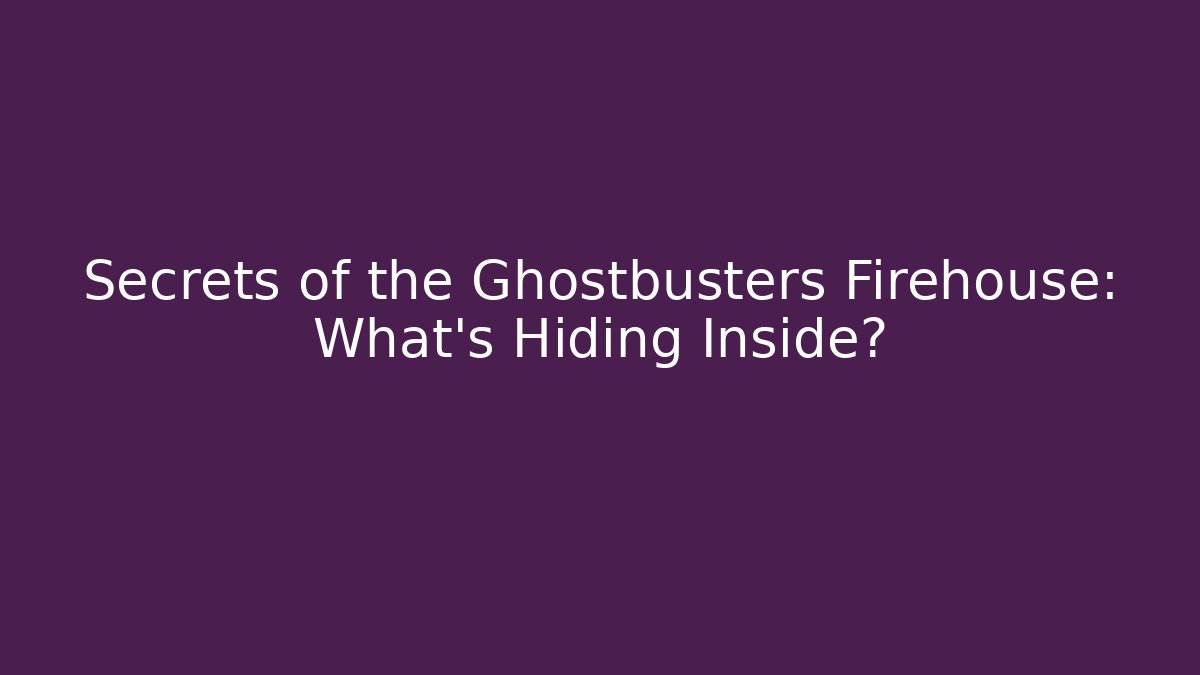 Secrets of the Ghostbusters Firehouse: What's Hiding Inside?