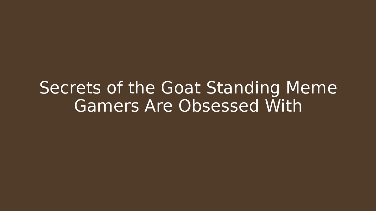 Secrets of the Goat Standing Meme Gamers Are Obsessed With