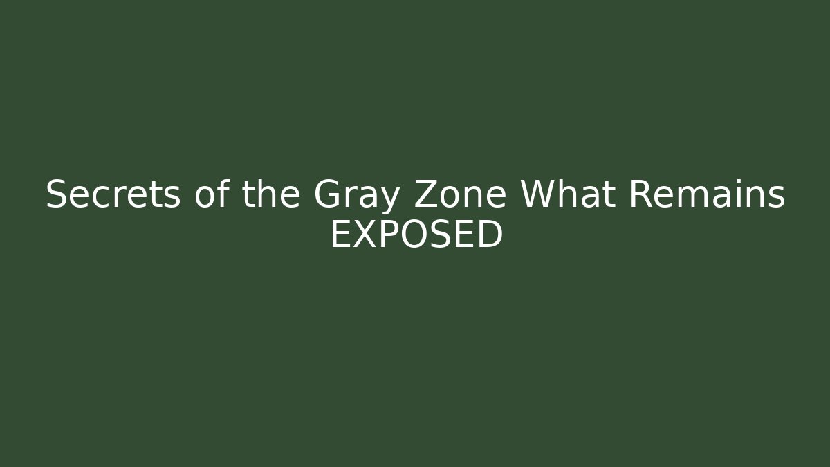 Secrets of the Gray Zone What Remains EXPOSED