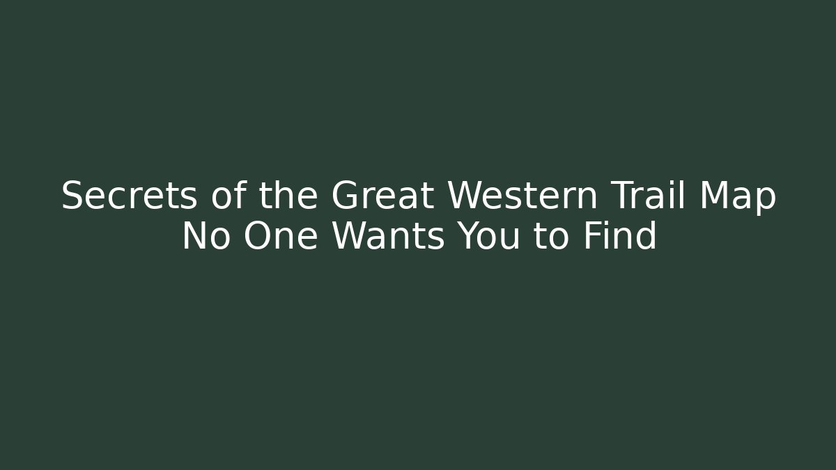 Secrets of the Great Western Trail Map No One Wants You to Find
