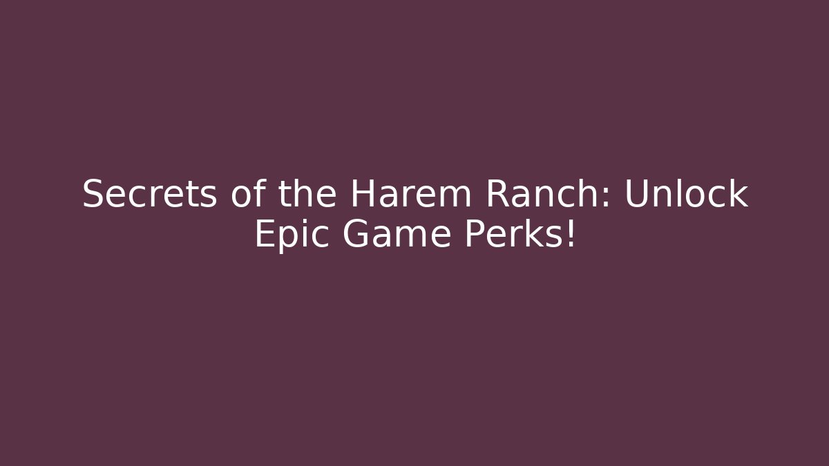 Secrets of the Harem Ranch: Unlock Epic Game Perks! - Critter Realm