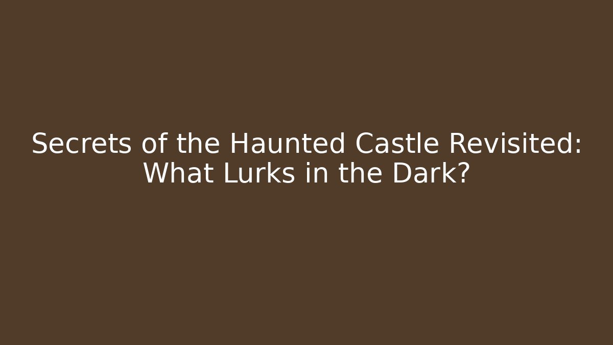 Secrets of the Haunted Castle Revisited: What Lurks in the Dark?