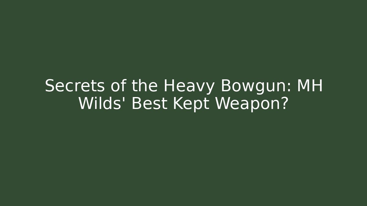 Secrets of the Heavy Bowgun: MH Wilds' Best Kept Weapon?