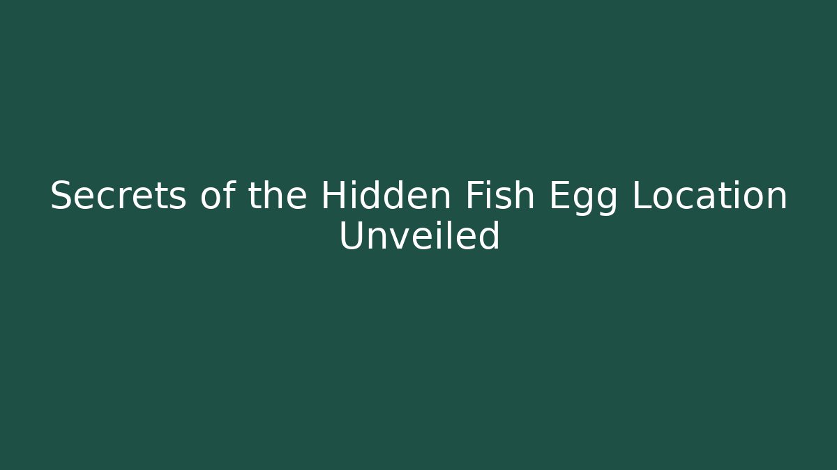 Secrets of the Hidden Fish Egg Location Unveiled