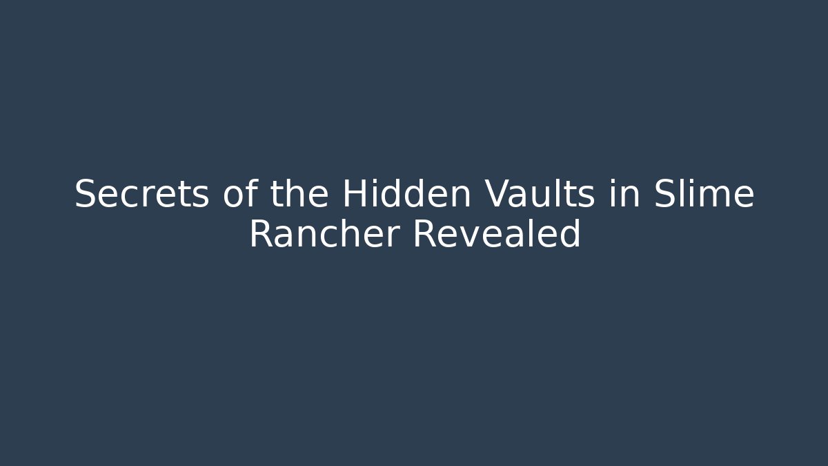 Secrets of the Hidden Vaults in Slime Rancher Revealed