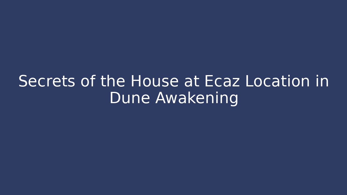 Secrets of the House at Ecaz Location in Dune Awakening