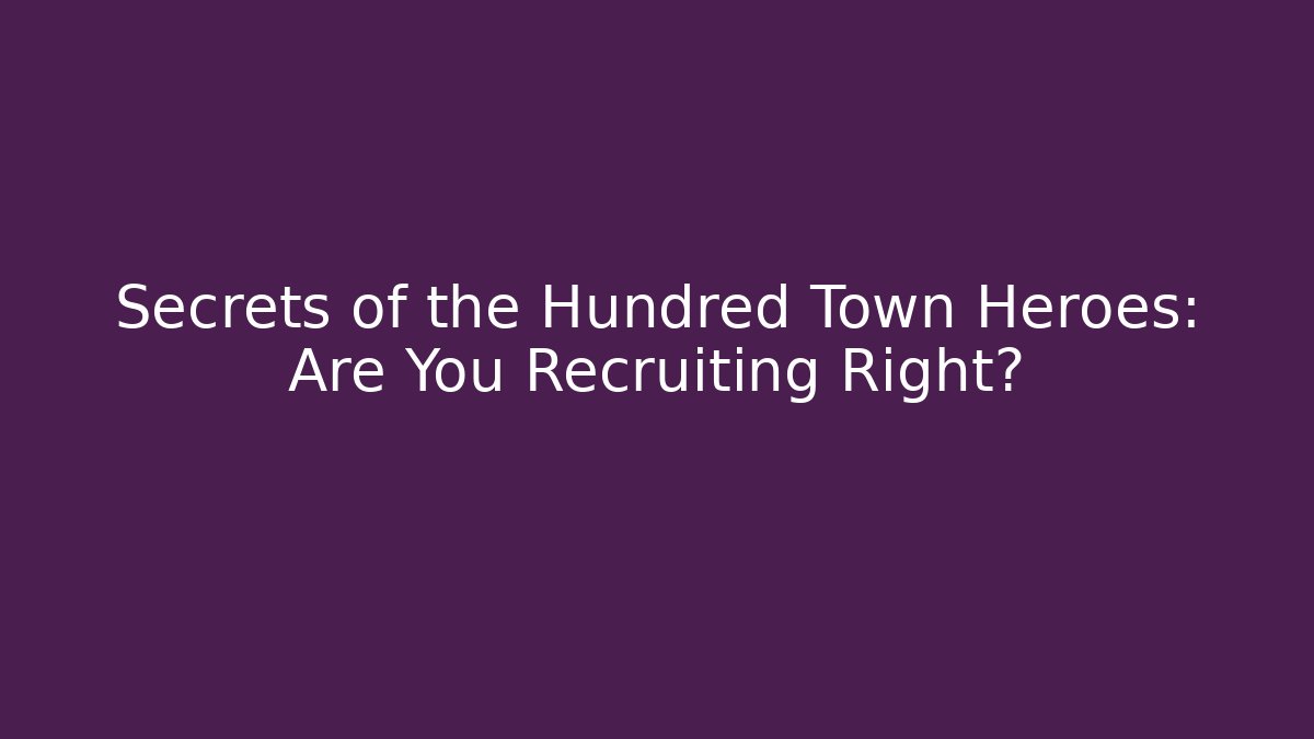 Secrets of the Hundred Town Heroes: Are You Recruiting Right?