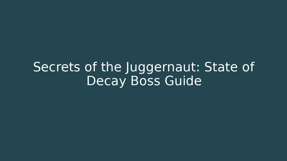 Secrets of the Juggernaut: State of Decay Boss Guide