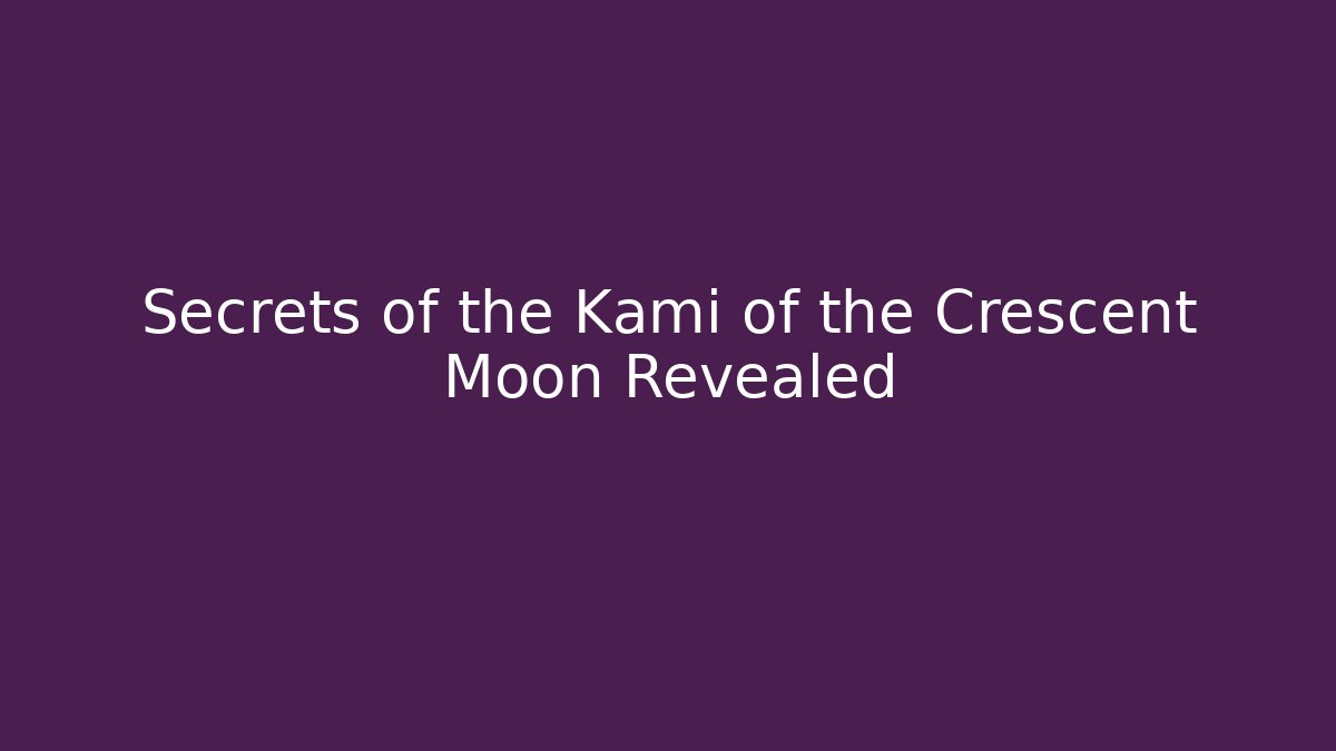 Secrets of the Kami of the Crescent Moon Revealed